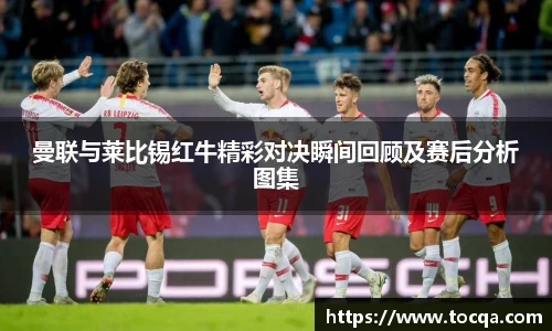 VSport曼联与莱比锡红牛精彩对决瞬间回顾及赛后分析图集