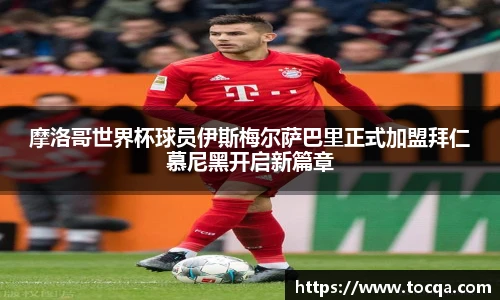 VSport摩洛哥世界杯球员伊斯梅尔萨巴里正式加盟拜仁慕尼黑开启新篇章