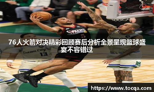 76人火箭对决精彩回顾赛后分析全景呈现篮球盛宴不容错过