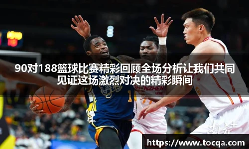90对188篮球比赛精彩回顾全场分析让我们共同见证这场激烈对决的精彩瞬间