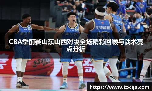 CBA季前赛山东山西对决全场精彩回顾与战术亮点分析