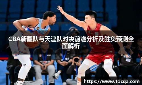 VSportCBA新疆队与天津队对决前瞻分析及胜负预测全面解析