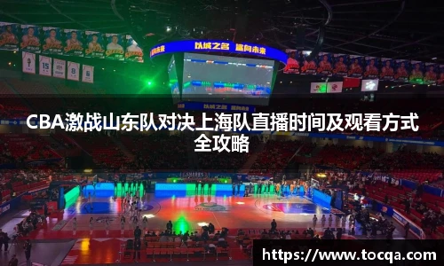 CBA激战山东队对决上海队直播时间及观看方式全攻略